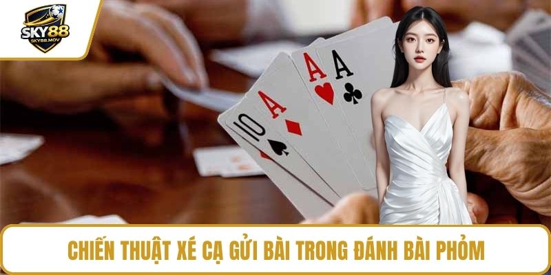 Chiến thuật xé cạ gửi bài trong đánh bài Phỏm