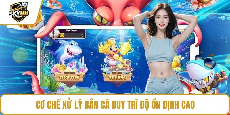 Cơ chế xử lý bắn cá duy trì độ ổn định cao