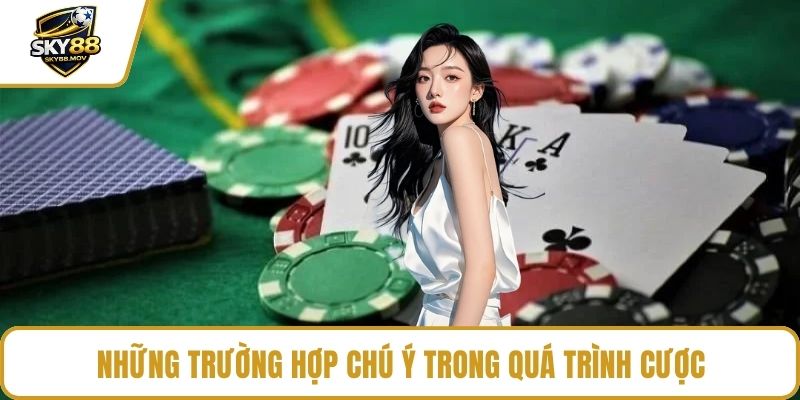 Những trường hợp chú ý trong quá trình cược