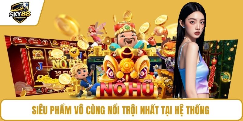 Siêu phẩm vô cùng nổi trội nhất tại hệ thống