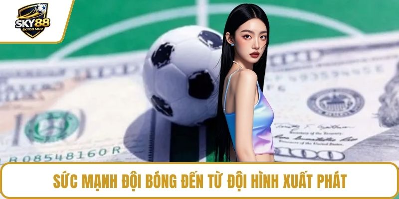 Sức mạnh đội bóng đến từ đội hình xuất phát