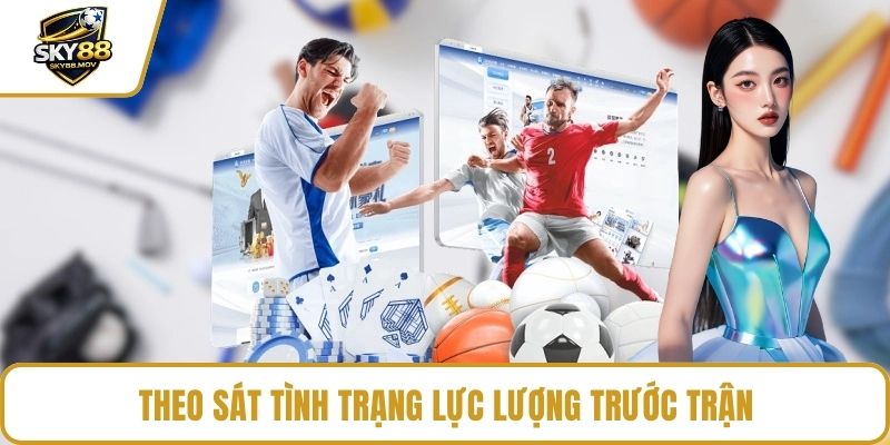Theo sát tình trạng lực lượng trước trận