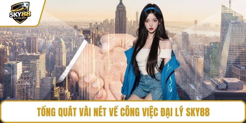 Tổng quát vài nét về công việc đại lý Sky88