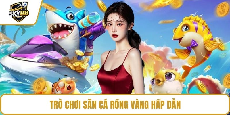 Trò chơi săn cá rồng vàng hấp dẫn